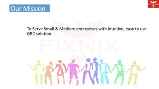 Our Mission Agenda 
To Serve Small & Medium enterprises with intuitive, easy to use 
GRC solution. 
 