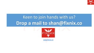 Keen to join hands with us? 
Drop a mail to shan@fixnix.co 
www.fixnix.co 
