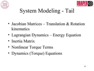 System Modeling - Tail
• Jacobian Matrices – Translation & Rotation
kinematics
• Lagrangian Dynamics – Energy Equation
• Inertia Matrix
• Nonlinear Torque Terms
• Dynamics (Torque) Equations
47
 