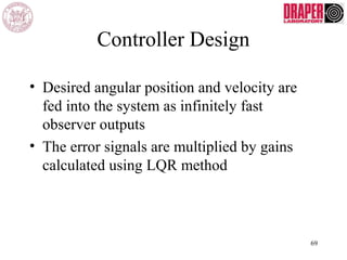 Controller Design
• Desired angular position and velocity are
fed into the system as infinitely fast
observer outputs
• The error signals are multiplied by gains
calculated using LQR method
69
 