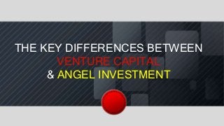 THE KEY DIFFERENCES BETWEEN
VENTURE CAPITAL
& ANGEL INVESTMENT
 