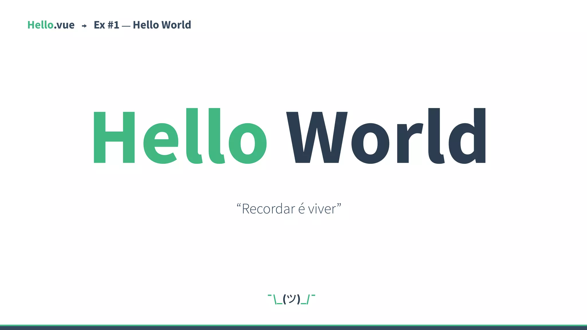 Hello.vue Ex #1 — Hello World
Hello World
“Recordar é viver”
¯_(ツ)_/¯
 