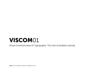 VISCOM01
Visual Communication & Typography: The root of problem solving.
VC01 | 2013 | Bradford M. Wason | brad@23rd5th.com
 