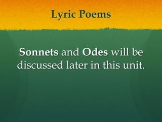 Lyric Poems
Sonnets and Odes will be
discussed later in this unit.
 