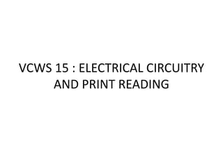 VCWS 15 : ELECTRICAL CIRCUITRY
AND PRINT READING
 