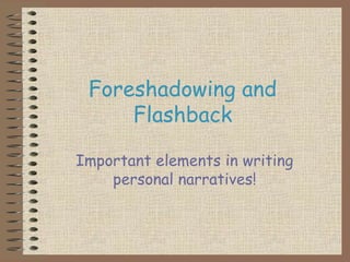Foreshadowing and
Flashback
Important elements in writing
personal narratives!
 