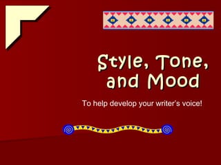 Style, Tone,Style, Tone,
and Moodand Mood
To help develop your writer’s voice!
 