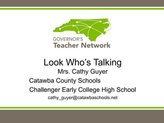 Look Who’s Talking
Mrs. Cathy Guyer
Catawba County Schools
Challenger Early College High School
cathy_guyer@catawbaschools.net
 