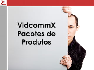 VidcommXVidcommX
Pacotes dePacotes de
ProdutosProdutos
 