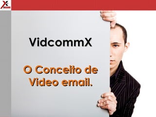 VidcommXVidcommX
O Conceito deO Conceito de
Video email.Video email.
 