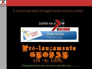 Junte-se a
Pr -lan amentoé ç
GLOBAL
EM 45 DIAS
Obrigado pelo seu tempo e paciência……….
 