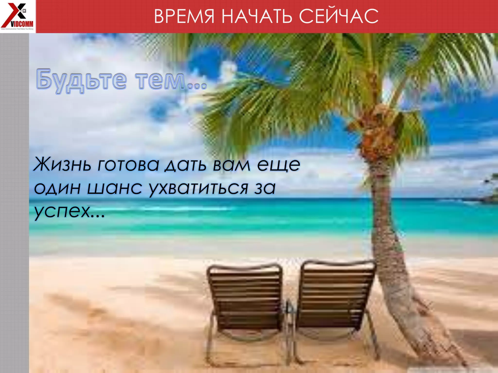 ВРЕМЯ НАЧАТЬ СЕЙЧАС
Жизнь готова дать вам еще
один шанс ухватиться за
успех...
 
