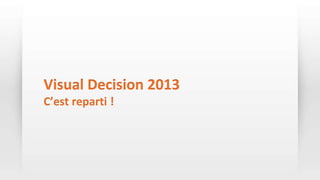 Visual Decision 2013
C’est reparti !
 