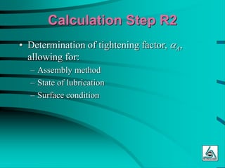 Calculation Step R2
• Determination of tightening factor, aA,
allowing for:
– Assembly method
– State of lubrication
– Surface condition
 