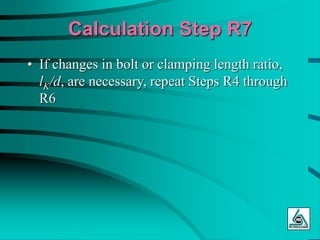 Calculation Step R7
• If changes in bolt or clamping length ratio,
lK/d, are necessary, repeat Steps R4 through
R6
 