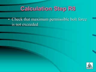 Calculation Step R8
• Check that maximum permissible bolt force
is not exceeded
 