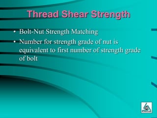 Thread Shear Strength
• Bolt-Nut Strength Matching
• Number for strength grade of nut is
equivalent to first number of strength grade
of bolt
 
