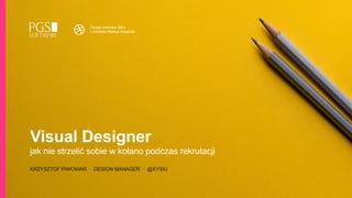Visual Designer 
jak nie strzelić sobie w kolano podczas rekrutacji
 
KRZYSZTOF PIWOWAR · DESIGN MANAGER · @XYSIU
Design Software Talks  
x Dribbble Meetup Rzeszów
 