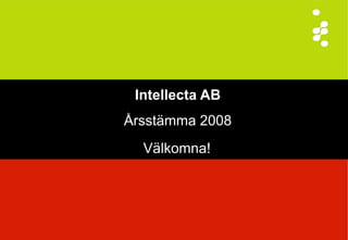 Intellecta AB
Årsstämma 2008
  Välkomna!
 