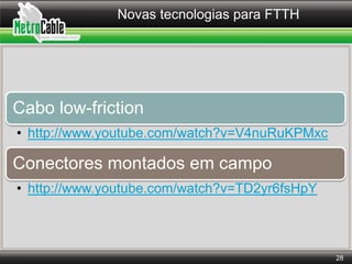 Novas tecnologias para FTTH
28
Cabo low-friction
• http://www.youtube.com/watch?v=V4nuRuKPMxc
Conectores montados em campo...