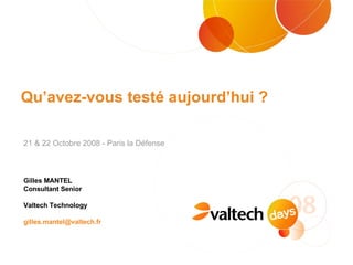 Qu’avez-vous testé aujourd’hui ? Gilles MANTEL  Consultant Senior Valtech Technology [email_address] 21 & 22 Octobre 2008 - Paris la Défense 