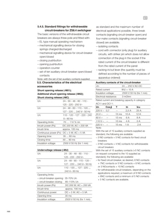 19
ABB
5.4.5. Standard fittings for withdrawable
circuit-breakers for ZS8.4 switchgear
The basic versions of the withdrawable circuit
breakers are always three-pole and fitted with:
– EL type manual operating mechanism
– mechanical signalling device for closing
springs charged/discharged
– mechanical signalling device for circuit-breaker
open/closed
– closing pushbutton
– opening pushbutton
– operation counter
– set of ten auxiliary circuit-breaker open/closed
contacts
Note: with the set of ten auxiliary contacts supplied
as standard and the maximum number of
electrical applications possible, three break
contacts (signaling circuit-breaker open) and
four make contacts (signaling circuit-breaker
closed) are available.
– isolating contacts
– cord with connector (only plug) for auxiliary
circuits, with striker pin which does not allow
connection of the plug in the socket if the
rated current of the circuit breaker is different
from the rated current of the panel
– racking-in/out lever (the quantity must be
defined according to the number of pieces of
apparatus ordered)
5.5. Characteristics of the electrical
accessories
Shunt opening release (-M01);
Additional shunt opening release (-M02);
Shunt closing release (-MC)
Un: 24 - 30 - 48 - 60 - 110 -
125 - 220 - 250 V–
Un: 24 - 48 - 60 - 110 - 120 ...
127 - 220 ... 240 V~ 50 Hz
Un: 110 - 120 - 127 - 220 - 240
V~ 60 Hz
Operating limits: 70 … 110 % Un
Inrush power (Ps): DC 200 W; AC = 200 VA
Inrush time approx. 100 ms
Continuous power (Pc): DC = 5 W; AC = 5 VA
Opening time: 35 ... 60 ms
Closing time: 30 ... 80 ms
Insulation voltage: 2500 V 50 Hz (for 1 min)
Undervoltage release (-MU)
Un: 24 - 30 - 48 - 60 - 110 -
125 - 220 - 250 V–
Un: 24 - 48 - 60 - 110 - 120 -
127 - 220 ... 240 V~ 50 Hz
Un: 110 - 120 ... 127 - 220 ...
240 V~ 60 Hz
Operating limits:
– circuit-breaker opening: 35-70% Un
– circuit-breaker closing: 85-110% Un
Inrush power (Ps): DC 200 W; AC = 200 VA
Inrush time approx. 100 ms
Continuous power: DC = 5 W; AC = 5 VA
Opening time: 30 ms
Insulation voltage: 2500 V 50 Hz (for 1 min)
Auxiliary contacts of the circuit-breaker
Un: 24 ... 250 V AC-DC
Rated current Ith2 = 10 A
Insulation voltage: 2500 V 50 Hz (for 1 min)
Electrical resistance: 3 mOhm
Rated current and breaking capacity in category
AC11 and DC11:
Un Cos T In Icu
220 V ~ 0,7 -- 2,5 A 25 A
24 V – -- 15 ms 10 A 12 A
60 V – -- 15 ms 6 A 8 A
110 V – -- 15 ms 4 A 5 A
220 V – -- 15 ms 1 A 2 A
/
Note:
With the set of 10 auxiliary contacts supplied as
standard, the following are available:
– 3 NO contacts + 5 NC contacts for fixed circuit
breakers
– 3 NO contacts + 4 NC contacts for withdrawable
circuit breakers
With the set of 15 auxiliary contacts (+5 NC contacts
on request compared to the 10 supplied as
standard), the following are available:
– for fixed circuit-breaker, as desired, 6 NO contacts
+ 7NC contacts or 5 NO contacts + 8 NC contacts
or 3 NOcontacts + 10 NC contacts
– for withdrawable circuit-breakers, depending on the
applications required, a maximum of 6 NO contacts
+ 6NC contacts and a minimum of 5 NO contacts
+ 5 NC contacts are available.
O
 