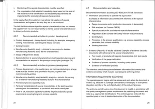 ➢ Monitoring of the special characteristics must be specified
➢ The organisation shall establish traceability plans based on the level of
risk and ensure that identification and traceability requirements are
implemented for products with special characteristics.
In the supply chain the customer must advise his suppliers of special
characteristics and agree on the way they are to be monitored.
The fact that the customer specifies special characteristics does not release
the supplier from his own responsibility to identify special characteristics and
to deliver conforming products.
4.6.1 Recommended activities in product development
➢ Product development — design layout (including, for example, emergency
running, redundancies, operating and display concept)
➢ Concept revision
➢ Manufacturing feasibility study — stimulus for carrying out a detailed
manufacturing feasibility study for this characteristics
➢ Design of Experiment (DoE)
➢ Special attention to special characteristics in test/inspection planning and
documentation as required in the prototype control plan (prototype CP)
4.6.2 Recommended activities in process development
➢ Process development — the need to carry out trial manufacturing on a large
scale must be checked and specified if required, together with
recommended quantities
➢ Manufacturing feasibility study/testability analysis — stimulus for carrying
out a detailed manufacturing feasibility study for this characteristics
➢ Provisional process capability study
➢ Particular consideration of special characteristics in the test/inspection
planning and documentation, in pre-launch and serial control plan
➢ Proof of full production capability/suitability for product launch; special
requirements covering long-term process capability
4.7 Documentation and retention
Documented information according ISO 9000:2015-11/3.8.5 encloses:
➢ Information (Documents) to operate the organization
Examples of Information (documents) with reference to the special
characteristics:
• Design documents and/or production documents (if demanded)
• Risk analyses (as Process-FMEA)
• Special procedure for products with special characteristics
• Regulations to the contact with safety-relevant bolt connections
• Control plans
▪ Provisions to the process qualification, e.g.. process capability, process
parameter, test process suitability
• Working instruction
➢ Evidence (Records) of results achieved Examples of evidence (records)
documents with reference to the special characteristics:
• Test results of products with special characteristics, incl. test results
• Verification of the gauge calibration
• Evidence of process capability, including quality charts
• Evidence of verification process
The retention period distinguishes between information (documents) and
evidence (records), which includes operating and archiving period.
Information (Requirements documents)
The operating period begins with the release and ends when the document is
invalid, e.g.. because of a change (new version) or the expiry of a set period
(deviation permit), or the end of production of the product / process.
The archiving period begins when the document is invalid, in accordance with
the quality management system requirements for controlling documents and
data (e.g.., appropriate identification). The archiving period ends with the
specified point in time of deletion/destruction of the documentation.
24 25
 