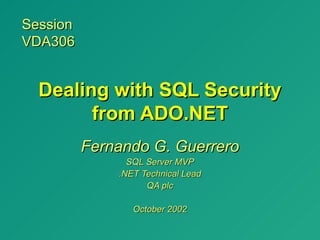 Session
VDA306


  Dealing with SQL Security
        from ADO.NET
          Fernando G. Guerrero
                SQL Server MVP
              .NET Technical Lead
                    QA plc

                 October 2002
 