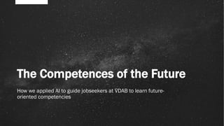 The Competences of the Future
How we applied AI to guide jobseekers at VDAB to learn future-
oriented competencies
 