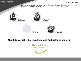 Online BackupWaarom een online backup?BliksemBrandDiefstalPC CrashAbsolute veiligheid, gebruiksgemak én kostenbesparend!