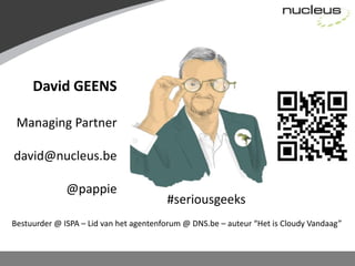 David GEENSManaging Partnerdavid@nucleus.be@pappie#seriousgeeksBestuurder @ ISPA – Lid van het agentenforum @ DNS.be – auteur “Het is Cloudy Vandaag”