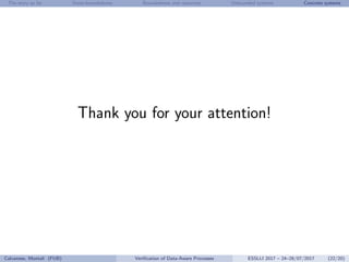 The story so far State-boundedness Boundedness and resources Unbounded systems Concrete systems
Thank you for your attention!
Calvanese, Montali (FUB) Veriﬁcation of Data-Aware Processes ESSLLI 2017 – 24–28/07/2017 (22/20)
 