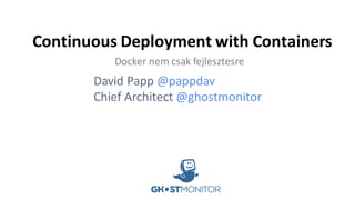 Continuous	Deployment	with	Containers
David	Papp	@pappdav
Chief	Architect @ghostmonitor
Docker nem csak fejlesztesre
 
