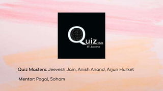 Quiz Masters: Jeevesh Jain, Anish Anand, Arjun Hurket
Mentor: Pagal, Soham
 