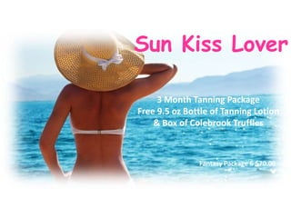 Sun Kiss Lover
3 Month Tanning Package
Free 9.5 oz Bottle of Tanning Lotion
& Box of Colebrook Truffles

Fantasy Package 6 $70.00

 