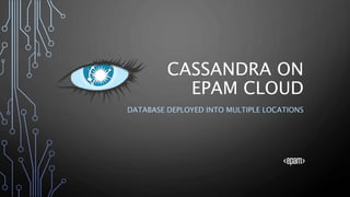 CASSANDRA ON
EPAM CLOUD
DATABASE DEPLOYED INTO MULTIPLE LOCATIONS
 