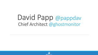 David Papp @pappdav
Chief Architect @ghostmonitor
 
