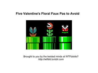 Five Valentine's Floral Faux Pas to Avoid




    Brought to you by the twisted minds at WTFdoIdo?
                 http://wtfdid.tumblr.com
 