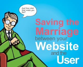 And how does
that make you
feel?




                Saving the
                Marriage
                between your
                Website
                  and the
                    User
 