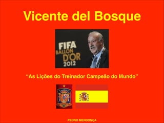 Vicente del Bosque
“As Lições do Treinador Campeão do Mundo”
PEDRO MENDONÇA
 