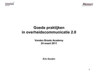 Goede praktijken in overheidscommunicatie 2.0Vanden Broele Academy24 maart 2011 Eric Goubin 1 