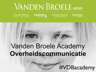 Vanden Broele Academy
Overheidscommunicatie

             #VDBacademy
 