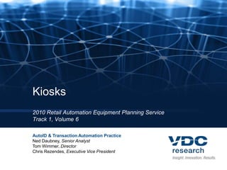Kiosks
2010 Retail Automation Equipment Planning Service
Track 1, Volume 6

AutoID & Transaction Automation Practice
Ned Daubney, Senior Analyst
Tom Wimmer, Director
Chris Rezendes, Executive Vice President
 