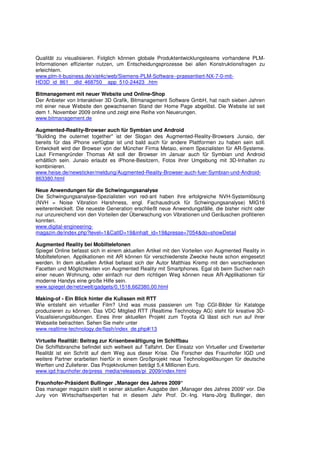 Qualität zu visualisieren. Folglich können globale Produktentwicklungsteams vorhandene PLM-
Informationen effizienter nutzen, um Entscheidungsprozesse bei allen Konstruktionsfragen zu
erleichtern.
www.plm-it-business.de/xist4c/web/Siemens-PLM-Software--praesentiert-NX-7-0-mit-
HD3D_id_861__dId_468750__app_510-24423_.htm

Bitmanagement mit neuer Website und Online-Shop
Der Anbieter von Interaktiver 3D Grafik, Bitmanagement Software GmbH, hat nach sieben Jahren
mit einer neue Website den gewachsenen Stand der Home Page abgelöst. Die Website ist seit
dem 1. November 2009 online und zeigt eine Reihe von Neuerungen.
www.bitmanagement.de

Augmented-Reality-Browser auch für Symbian und Android
"Building the outernet together" ist der Slogan des Augmented-Reality-Browsers Junaio, der
bereits für das iPhone verfügbar ist und bald auch für andere Plattformen zu haben sein soll.
Entwickelt wird der Browser von der Müncher Firma Metaio, einem Spezialisten für AR-Systeme.
Laut Firmengründer Thomas Alt soll der Browser im Januar auch für Symbian und Android
erhältlich sein. Junaio erlaubt es iPhone-Besitzern, Fotos ihrer Umgebung mit 3D-Inhalten zu
kombinieren.
www.heise.de/newsticker/meldung/Augmented-Reality-Browser-auch-fuer-Symbian-und-Android-
863380.html

Neue Anwendungen für die Schwingungsanalyse
Die Schwingungsanalyse-Spezialisten von red-ant haben ihre erfolgreiche NVH-Systemlösung
(NVH = Noise Vibration Harshness, engl. Fachausdruck für Schwingungsanalyse) MIG16
weiterentwickelt. Die neueste Generation erschließt neue Anwendungsfälle, die bisher nicht oder
nur unzureichend von den Vorteilen der Überwachung von Vibrationen und Geräuschen profitieren
konnten.
www.digital-engineering-
magazin.de/index.php?level=1&CatID=19&inhalt_id=19&presse=7054&do=showDetail

Augmented Reality bei Mobiltelefonen
Spiegel Online befasst sich in einem aktuellen Artikel mit den Vorteilen von Augmented Reality in
Mobiltelefonen. Applikationen mit AR können für verschiedenste Zwecke heute schon eingesetzt
werden. In dem aktuellen Artikel befasst sich der Autor Matthias Kremp mit den verschiedenen
Facetten und Möglichkeiten von Augmented Reality mit Smartphones. Egal ob beim Suchen nach
einer neuen Wohnung, oder einfach nur dem richtigen Weg können neue AR-Applikationen für
moderne Handys eine große Hilfe sein.
www.spiegel.de/netzwelt/gadgets/0,1518,662380,00.html

Making-of - Ein Blick hinter die Kulissen mit RTT
Wie entsteht ein virtueller Film? Und was muss passieren um Top CGI-Bilder für Kataloge
produzieren zu können. Das VDC Mitglied RTT (Realtime Technology AG) steht für kreative 3D-
Visualisierungslösungen. Eines ihrer aktuellen Projekt zum Toyota iQ lässt sich nun auf ihrer
Webseite betrachten. Sehen Sie mehr unter
www.realtime-technology.de/flash/index_de.php#/13

Virtuelle Realität: Beitrag zur Krisenbewältigung im Schiffbau
Die Schiffsbranche befindet sich weltweit auf Talfahrt. Der Einsatz von Virtueller und Erweiterter
Realität ist ein Schritt auf dem Weg aus dieser Krise. Die Forscher des Fraunhofer IGD und
weitere Partner erarbeiten hierfür in einem Großprojekt neue Technologielösungen für deutsche
Werften und Zulieferer. Das Projektvolumen beträgt 5,4 Millionen Euro.
www.igd.fraunhofer.de/press_media/releases/pi_2009/index.html

Fraunhofer-Präsident Bullinger „Manager des Jahres 2009“
Das manager magazin stellt in seiner aktuellen Ausgabe den „Manager des Jahres 2009“ vor. Die
Jury von Wirtschaftsexperten hat in diesem Jahr Prof. Dr.-Ing. Hans-Jörg Bullinger, den
 