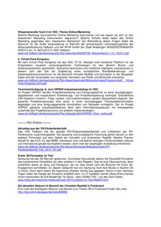 Wissenstransfer hoch 2 im VDC: Thema Online-Marketing
Welche Merkmale kennzeichnen Online Marketing Instrumente und wie lassen sie sich zu den
klassischen Marketing Instrumenten abgrenzen? Welche Vorteile bietet dabei das Online
Marketing gegenüber dem klassischen Marketing? Die Behandlung dieser Fragen bildet die
Klammer für die fünfte Veranstaltung im Rahmen der gemeinsamen Veranstaltungsreihe der
Wirtschaftsförderung Fellbach und der WTM GmbH der Stadt Waiblingen WISSENSTRANSFER
HOCH 2 am 14. April 2010 im VDC Fellbach.
www.vdc-fellbach.de/download.php?file=Calendar/646/WFFW_WissenHoch2-1-10_100217.pdf

5. Virtual Fires Kongress
Mit dem Virtual Fires Kongress hat das VDC TZ St. Georgen eine konstante Plattform für die
Präsentation neuester computergestützter Technologien für den Bereich Brand- und
Gefahrenprävention geschaffen. Zahlreiche technische und inhaltliche Highlights unterstreichen in
diesem Jahr das Ziel der Etablierung eines europäischen Brandbekämpfungs- und
Katastrophenschutzzentrums für die Bereiche Virtuelle Realität und Simulation in der Bergstadt.
Dabei wird der Veranstalter von ranghohen Vertretern aus Politik und Wirtschaft unterstützt.
www.vdc-fellbach.de/download.php?file=News/downloads/Webseitennews/Programmheft Virtual
Fires Kongress 2010.pdf

Terminankündigung: 8. Juni VIPROF Industrieworkshop im VDC
Im Projekt VIPROF werden Produktentwicklung und Fertigungstechnik zu einer durchgängigen,
digitalisierten und kooperativen Entwicklungs- und Produktionsplanung verknüpft. Erforderliche
CAE-Systeme (Umform-, Füge, Lackier- und Crashsimulation) werden übergreifend integriert. Der
gesamte Produktionsprozess wird somit in einer durchgängigen Prozesskettensimulation
abgebildet und eine fertigungsgerechte Konstruktion von Bauteilen ermöglicht. Der im Projekt
VIPROF geplante Industriearbeitskreis dient dem Informationsaustausch mit Interessenten
außerhalb des Projektkonsortiums und anderen Industriezweigen.
www.vdc-fellbach.de/download.php?file=Calendar/643/VIPROF_Flyer_online.pdf


===== VDC Analyse =====

Aktuelles aus der VR-Förderlandschaft
Das VDC Fellbach hat die aktuelle VR-Förderprojektlandschaft und Leitthemen der VR-
Förderszene zusammengestellt. Die deutsche und europäische Forschung gehört derzeit zu den
weltweit Führenden auf dem Gebiet der Virtuellen und Erweiterten Realität. Welche Themen
aktuell für das DLR, für das BMBF interessant sind und welche wichtigen Fördervorhaben national
und international gerade durchgeführt werden, kann man der angefügten Aufstellung entnehmen.
www.vdc-fellbach.de/download.php?file=News/downloads/Webseitennews/VR-
Förderlandschaft_Feb_2010_v01.pdf

Erster 3D-Fernseher im Test
Samsung hat das 3D-Rennen gewonnen. Zumindest hierzulande stehen die Raumbild-Fernseher
des koreanischen Herstellers vor allen anderen in den Regalen. Das ist eine Überraschung, denn
schließlich waren es Sony und Panasonic, die vor über einem Jahr die Branche mit ihrem 3D-
Engagement aufrüttelten. Zu diesem Zeitpunkt war von Samsung noch kein Mucks in Sachen 3D
zu hören. Doch dann haben die Ingenieure offenbar tüchtig Gas gegeben: Schon in den nächsten
Tagen sollen die Geräte der Koreaner erhältlich sein, im c't-Testlabor konnte Heise-Online bereits
einem serienreifen 46-Zoll-Modell der 7er-Serie – dem UE46C7700 – auf den Zahn fühlen.
www.heise.de/newsticker/meldung/Erster-3D-Fernseher-im-Test-958253.html

Die aktuellen Akteure im Bereich der Virtuellen Realität in Frankreich
Eine Liste der wichtigsten Akteure und Zentren zum Thema VR in Frankreich finden Sie unter:
http://idw-online.de/pages/de/news360969
 