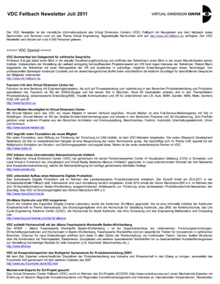 VDC Fellbach Newsletter Juli 2011


Der VDC Newsletter ist der monatliche Informationsdienst des Virtual Dimension Centers (VDC) Fellbach mit Neuigkeiten aus dem Netzwerk sowie
Nachrichten und Terminen rund um das Thema Virtual Engineering. Tagesaktuelle Nachrichten sind auf http://www.vdc-fellbach.de verfügbar. Der VDC
Newsletter wird derzeit von rund 4.000 Personen gelesen.


===== VDC Spezial =====
VDC-Sommerfest bot Gelegenheit für zahlreiche Gespräche
Professor Ertl gab dabei einen Blick in die aktuelle Visualisierungsforschung und eröffnete den Teilnehmern einen Blick in die neuen Räumlichkeiten seinen
Instituts. Insbesondere die Vorstellung der weltweit einzigartig hochauflösenden Projektionswand am VIS fand reges Interesse der T eilnehmer. Roland Blach
begeisterte die T  eilnehmer mit einer Retrospektive der VR und Ausblicken in zukünftige, mögliche Entwicklungsrichtungen dieser Technologie. Von
professionellen Barkeeper kredenzte Cocktails und ein abwechslungsreiches Buffet boten anschließend die leibliche Grundlage für abendfüllende Gespräche
der Mitglieder miteinander.
http://www.vdc-fellbach.de

Feynsinn tritt dem Virtual Dimension Center bei
Feynsinn ist eine Beratung mit Engineeringkompetenz, die sich auf Prozessberatung und -optimierung in den Bereichen Produktentwicklung und Produktion
spezialisiert hat. Feynsinn ist Teil der EDAG-Gruppe und hat seinen Sitz in München. Rund 60 Spezialisten arbeiten dort in den Themenfeldern
Prozessberatung, wissensbasierte Entwicklung/KBE, Visuelle Kommunikation und VR für Unternehmen wie z.B. Audi, BMW, Daimler, MAN, Miele, Siemens
PLM, VW und ZF.
http://www.feynsinn.eu

Wurzel Medien Neumitglied im Virtual Dimension Center
Mit Wurzel Medien kann das VDC ein neues Mitglied in seinem Verbund begrüßen. Wurzel Medien ist eine Full-Service-Medienagentur mit Sitz in
Waiblingen. Wurzel Medien ist T der Gmähle-Scheel-Unternehmensgruppe und arbeitet in den Bereichen Prepress und 3D-Visualisierung. Zum Portfolio
                               eil
gehören unter anderem Projekte aus den Bereichen Architektur und Innenausstattung, Maschinenbau, Fashion, Automobil, Unterhaltungselektronik, Uhren
und Schmuck.
http://www.wurzel-medien.de/

VDC begrüßt reden Foundation als neues Mitglied
Die reden Foundation, eine Stiftung zur Förderung der Forschung im CAE-Umfeld, ist dem VDC-Netzwerk beigetreten. Die reden (Research Development
Nederland) mit Sitz im niederländischen Hengelo ist eine Neugründung der reden Technodome groep. Sie beschäftigt sich im Thema CAE speziell mit der
Multiphysics Simulation von Struktur- und Strömungsaspekten und koppelt diese. Reden ist der erste niederländische Partner im VDC.
http://www.reden.nl

VDC Initiator eines internationalen Netzwerkverbunds VisNetA
Das Fellbacher Virtual Dimension Center (VDC) hat gemeinsam mit seinen Partnernetzwerken Center of Visualization Göteborg (CVG) in Schweden und
Laval Virtual in Frankreich die „Visualization and Virtual Reality Networks Alliance (VisNetA)“ gegründet. In Laval unterzeichneten Vertreter der drei Netzwerke
eine Kooperationsvereinbarung, welche die Rahmenbedingung für künftige gemeinsame Aktivitäten festlegt.
http://www.visneta.org

VDC unterstützt Aufbau eines Netzwerks Digitale Produktion
Das Subnetzwerk Digitale Produktion soll im Rahmen des Landesnetzwerks Produktionstechnik entstehen. Der Kickoff findet am 29.9.2011 in der
Schwabenlandhalle Fellbach statt. Interessierte sind nach Anmeldung herzlich eingeladen. Ende 2010 erhielt der Verein Manufuture-BW e.V. im Rahmen des
vom Wirtschaftsministerium Baden-Württemberg ausgeschriebenen Wettbewerbs zur Förderung eines landesweiten Produktionstechnik-Netzwerkes den
Zuschlag. Das VDC ist Gründungsmitglied des Vereins Manufuture BW e.V.
http://www.manufuture-bw.de

3D-Allianz Karlsruhe und VDC kooperieren
Durch die Initiative des Expanded 3Digital Cinema Laboratory wurde die Karlsruher 3D-Allianz gegründet. Sie ist eine informelle Initiative der Karlsruher
Kreativwirtschaft im Thema Stereoskopie. Die Gründungsmitglieder sind die Hochschule für Gestaltung Karlsruhe, das ZKM, die Karlshochschule, das Life
Cycle Engineering Solutions Center (LESC), die Hochschule für Musik Karlsruhe, das Kino Schauburg und das Engineering Mathematics and Computing
Lab.
http://www.beyond-festival.com/de/3d-alliance

VDC schließt Partnerschaft mit der Allianz Faserbasierte Werkstoffe Baden-Württemberg
Die AFBW – Allianz Faserbasierte Werkstoffe Baden-Württemberg – ist ein Zusammenschluss von Unternehmen, Forschungseinrichtungen,
Wirtschaftsorganisationen und Hochschulen in Baden-Württemberg. Faserbasierte Werkstoffes sind ein wesentlicher Treiber für Innovationen in zahlreichen
Branchen. Chancen für neue Entwicklungen eröffnen sich dabei in allen Stufen der Wertschöpfung: von funktionalen Fasern, Garnen, textilen Strukturen
über die Kombination mit Thermoplasten, Elastomeren, Duroplasten und weiteren spezialisierten Werkstoffen hin zu faserverstärkten Kunststofferzeugnissen
zur Herstellung hochwertiger Bauteile für viele Industrien (z.B. Automobil, Maschinenbau etc.).
http://www.afbw.eu

VDC ist Kooperationspartner des Stuttgarter Symposiums für Produktentwicklung (SSP)
Mit dem Ziel, Experten unterschiedlicher Disziplinen der Produktentwicklung aus Industrie und Wissenschaft in den Dialog zu bringen, veranstaltet das
Fraunhofer IAO gemeinsam mit dem weiteren Instituten das SSP.
http://www.iao.fraunhofer.de/vk182.html

Mechatronik-Experte für EU-Projekt gesucht
Das Virtual Dimension Center Fellbach (VDC) sucht im Rahmen des EU-Projekts ACCESS (http://www.central-access.eu/) einen Mechatronik-Experten mit
Erfahrung im Bereich Regionale Innovationssysteme und Regionales Innovationsmanagement und Interesse an internationalen Kooperationen. Reisekosten
 