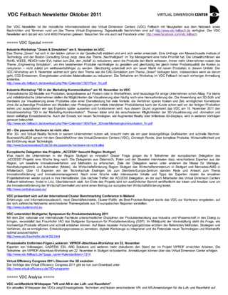 VDC Fellbach Newsletter Oktober 2011

Der VDC Newsletter ist der monatliche Informationsdienst des Virtual Dimension Centers (VDC) Fellbach mit Neuigkeiten aus dem Netzwerk sowie
Nachrichten und Terminen rund um das Thema Virtual Engineering. Tagesaktuelle Nachrichten sind auf http://www.vdc-fellbach.de verfügbar. Der VDC
Newsletter wird derzeit von rund 4000 Personen gelesen. Besuchen Sie uns auch auf Facebook unter: http://www.facebook.com/vdc.fellbach

===== VDC Spezial =====
Industrie-Workshop "Green & Simulation" am 9. November im VDC
Das Thema „Green“ hat sich in den letzten Jahren in der Gesellschaft etabliert und wird sich weiter entwickeln. Eine Umfrage vom Massachusetts Institute of
Technology und der Boston Consulting Group zeigt, dass das Thema „Nachhaltigkeit“ im T Management eine hohe Priorität hat. Die Umweltrichtlinien wie
                                                                                           op
RoHS, WEEE, REACH oder EVL haben zum Ziel, den „Abfall“ zu reduzieren, wenn die Produkte den Markt verlassen. Immer mehr Unternehmen nutzen das
Thema „Engineering Simulation“, um ihre bestehenden Produkte nachhaltiger zu gestalten und gleichzeitig bei gleich hoher Produktqualität die Kosten zu
reduzieren – nicht zuletzt um wettbewerbsfähiger zu werden. Gleichzeitig entwickelt sich ein neuer Markt mit neuen Produkten in diesem Umfeld. Der
VDC-Workshop am 9. November widmet sich ganz dem Thema wie die CAE-Simulation zum Thema „Green" beitragen kann, insbesondere wenn es darum
geht, CO2 Emissionen, Energiekosten und/oder Materialkosten zu reduzieren. Die Teilnahme am Workshop im VDC Fellbach ist nach vorheriger Anmeldung
kostenlos.
http://www.vdc-fellbach.de/download.php?file=Calendar/1367/Flyer_fin.pdf

Industrie-Workshop "3D in der Marketing-Kommunikation" am 10. November im VDC
Fotorealistische 3D-Modelle von Produkten, beispielsweise auf Postern oder in Werbefilmen, sind heutzutage für einige Unternehmen schon Alltag. Für kleine
und mittelständische Unternehmen stellen die Möglichkeiten der Visualisierung aber häufig noch eine Herausforderung dar. Die Anwendung von 3D-Soft- und
Hardware zur Visualisierung eines Produktes oder einer Dienstleistung hat viele Vorteile: die Verfahren sparen Kosten und Zeit, ermöglichen Korrekturen
ohne die aufwendige Produktion von Modellen oder Prototypen und mittels interaktiver Produktdemos kann der Kunde schon weit vor der fertigen Produktion
sehen und ausprobieren wie das Ergebnis später aussehen und funktionieren wird. Aus diesem Grund organisiert das VDC am 10. November 2011 den
Industrieworkshop "3D in der Marketing-Kommunikation". Themen dabei sind die verschiedenen Möglichkeiten der 3D-Visualisierung und -Animation und
deren vielfältige Einsatzbereiche. Auch der Einsatz von neuen Technologien, wie Augmented Reality oder brillenlose 3D-Displays, wird in weiteren Vorträgen
genauer beleuchtet.
http://www.vdc-fellbach.de/download.php?file=Calendar/1365/Flyer_3DinderMarketingkommunikation_fin.pdf

3D – Die passende Hardware ist nicht alles
Wer 3D- und Virtual Reality-Technik in seinem Unternehmen nutzen will, braucht mehr als ein paar leistungsfähige Grafikkarten und schnelle Rechner.
BusinessVALUE24 sprach mit dem Geschäftsführer des Virtual Dimension Centers (VDC), Christoph Runde, über komplexe Produkte, Wirtschaftlichkeit und
die Einführung neuer Technologie.
http://www.businessvalue24.de/3d-die-passende-hardware-ist-nicht-alles

Europäische Delegation des Projekts „ACCESS“ besucht Region Stuttgart
Was macht die Unternehmen in der Region Stuttgart so innovativ? Dieser Frage gingen die 6 Teilnehmer der europäischen Delegation des
„ACCESS“-Projekts eine Woche lang nach. Die Delegierten aus Österreich, Polen und der Slowakei interviewten dazu verschiedene Experten aus der
Region, um bewährte Innovationsverfahren und Methoden zu erforschen. Ziele der Delegation waren unter anderem die Messe für Montage-,
Handhabungstechnik und Automation (Motek), die Wirtschaftsförderung Region Stuttgart das Wirtschaftsministerium in Stuttgart und Mercedes-AMG in
Affalterbach. Über 15 Experten von der Technikschule Esslingen bis zum Steinbeis-Europa-Zentrum standen Rede und Antwort zum Thema
Innovationsförderung und Innovationsmanagement. Nach einer Woche voller interessanter Inhalte und Tipps der Experten reisten die einzelnen
Projektteilnehmer wieder zurück in ihre Heimatländer. Das nächste Treffen der ACCESS Delegation, an der auch Mitarbeiter des Virtual Dimension Centers
Fellbach teilnehmen, findet in Linz, Oberösterreich statt. Am Ende des Projekts wird ein ausführlicher Bericht veröffentlicht der Ideen und Ansätze rund um
die Innovationsförderung der Wirtschaft beinhaltet und somit einen Beitrag zur europäischen Wirtschaftsförderung leistet.
http://www.central-access.eu/

VDC präsentiert sich auf der International Cluster Benchmarking Conference in Mailand
Erfahrungs- und Informationsaustausch, neue Geschäftskontakte, Cluster-Politik: als Best-Practise-Beispiel wurde das VDC zur Konferenz eingeladen, auf
der sich zahlreiche Netzwerke verschiedener Themengebiete aus 10 europäischen Regionen vorstellten.
http://www.clusterscord.eu

VDC unterstützt Stuttgarter Symposium für Produktentwicklung 2011
Mit dem Ziel, nationale und internationale Fachleute unterschiedlicher Disziplinen der Produktentwicklung aus Industrie und Wissenschaft in den Dialog zu
bringen, veranstaltet das Fraunhofer IAO das Stuttgarter Symposium für Produktentwicklung (SSP). Im Mittelpunkt der Veranstaltung steht die Frage, wie
hochwertige Produkte effizient und schnell entstehen können. Auf Basis neuester Forschungsergebnisse erörtern die Referenten Methoden, Strategien und
Verfahren, die es ermöglichen, Entwicklungsprozesse zu vernetzen, digitale Werkzeuge zu integrieren und die Potenziale neuer Technologien und Werkstoffe
optimal auszuschöpfen.
http://www.iao.fraunhofer.de/vk182.html

Prozesskette Umformen-Fügen-Lackieren: VIPROF-Abschluss-Workshop am 22. November
Experten von Volkswagen, CADFEM, ESI, ARC Solutions und weiteren mehr diskutieren den Stand der im Projekt VIPROF erreichten Arbeiten. Die
Teilnahme am VIPROF-Abschluss-Workshop am 22. November in Stuttgart ist kostenfrei. Anmeldungen können über das Virtual Dimension Center erfolgen.
http://www.vdc-fellbach.de/?page_name=Kalender&item=1314

Virtual Efficiency Congress 2011- Discover the 3D evolution
Die Vorträge des Virtual Efficiency Congress 2011 gibt es nun zum Download unter:
http://www.virtual-efficiency.de/?ID=programm

===== VDC Analyse =====
VDC veröffentlicht Whitepaper "VR und AR in der Luft- und Raumfahrt"
Ein aktuelles Whitepaper des VDCs zeigt Einsatzgebiete, Techniken und Nutzen verschiedener VR- und AR-Anwendungen für die Luft- und Raumfahrt auf.
 