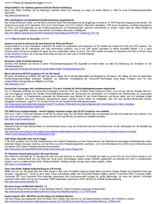 ===== Preise & Auszeichnungen =====
Filmproduktion von madness gewinnt Gold bei OttoCar-Verleihung
Nach zwei Silber Trophäen hat die Göppinger madness GmbH ihre Leistung nun sogar mit einem OttoCar in Gold für einen Produktpräsentationsfilm
übertroffen.
http://www.3dmadness.de/

VDC und Kußmaul von Bundeswirtschaftsministerium ausgezeichnet
Das Virtual Dimension Center und die Bernd Kußmaul GmbH aus Weinstadt sind als langjährige Innovatoren im TOP-Programm ausgezeichnet worden. Die
Auszeichnung wurde am 8. November 2011 durch Tjark Friesen vom F.A.Z.-Institut in Mannheim übergeben. TOP ist ein Innovations- und Besuchsprogramm
für Fach- und Führungskräfte um den Erfahrungsaustausch und Wissenstransfer zwischen Unternehmen zu fördern. Dabei steht der offene Dialog mit
anderen Führungskräften, anderen Unternehmen und anderen Branchen im Mittelpunkt.
http://vdc-fellbach.de/download.php?file=Downloads/Pressemeldungen/PM-TOP_Verleihung_2011.pdf

=====Nachrichten & Aktuelles =====
Ceetron is proud to announce GLview Express for iPad and iPhone!
GLview Express is a free, standalone, interactive 3D viewer for presentation and distribution of 3D models and results from FEA and CFD analysis. The
product enables full 3D interactivity and high performance graphics, and is the CAE world’s equivalent to Adobe Acrobat® Reader. It is a great
communication tool and an excellent 3D viewer for your presentation device of choice. Your CAE models can easily be uploaded to the iPad or iPhone using
e-mail, Dropbox or iCloud. Go to the App Store today and get your free copy of GLview Express.
http://www.ceetron.com/

Simulation treibt Produktentwicklung
Siemens PLM Software hat Version 8 seiner Produktentwicklungssuite NX vorgestellt und betont dabei vor allem die Bedeutung der Simulation für die
Produktentwicklung.
http://www.plm-it-business.de/mechanik-cad/Simulation-treibt--Produktentwicklung.htm

Barco introduces 4K DLP projectors for the VR market
Mit seiner 4K-Auflösung (4.096x2.160) steht der Barco Galaxy 4K für höchste Bildqualität und Flexibilität bei 3D-Stereo. Der Galaxy 4K kann mit patentierter
Farbkonvergenztechnologie aufwarten. Zusätzlich zur bekannten Farbsättigung der 3-Chip-DLP-T            echnologie sorgt dieser Projektor auch für eine
unübertroffene Homogenität von Helligkeit und Farbe.
http://www.barco.com

Hochschule Furtwangen lehrt dreidimensional / C3-Lab in Fakultät für Wirtschaftsingenieurwesen eingerichtet
Am 15. November eröffnete die Hochschule Furtwangen University (HFU) das „Certified Cyber-Classroom-Labor“, kurz C3-Lab. Mit der virtuellen 3D-Lern-
und Lehrumgebung erweitert die Fakultät Wirtschaftsingenieurwesen der Hochschule ihr Lehrangebot und ermöglicht den Studierenden ein praxisnahes
Lernen am Objekt. „In Projektarbeiten entwickeln die Studierenden neue Module für den Cyber-Classroom und lernen dabei, wie sich komplexe Inhalte
technisch umsetzen und nach Abschluss dokumentieren lassen. Darüber hinaus haben wir festgestellt, dass sich das räumlich-strukturierte Denken
maßgeblich verbessert“, sagt Prof. Dr. Eckhard Finke von der Fakultät Wirtschaftsingenieurwesen.
http://www.visenso.de/presse/news/news/archive/2011/november/14/article/hochschule-furtwangen-lehrt-dreidimensional-c3-lab-in-fakultaet-
fuer-wirtschaftsingenieurwesen-einge.html

F35 AS3D from projectiondesign - world's highest resolution single chip 3D DLP projector now available.
With up to 1,920 x 1,200 pixel resolution at full 120 Hz refresh rates, the F35 AS3D displays fully uncompressed 3D with more detail than any projector in its
size, price and performance category, creating the best and most life like 3D experience available anywhere.
http://www.projectiondesign.com

Dassault: Catia Natural Sketch
Dassault bringt mit Catia Natural Sketch ein Zeichenmodul heraus, dass die Einfachheit des 2D-Freihandzeichnen mit der Genauigkeit der 3D-Modellierung
kombinieren soll.
http://www.3ds.com/company/news-media/press-releases-detail/release/dassault-systemes-introduces-unique-3d-sketching-experience/single
/3942/?cHash=050a55ba7fa377372f59093ca6187d36

CAD Viewer-Geschäft unter neuer Flagge
In der K2D schließen sich mit dem Softwarebereich der Infotech Enterprises und dem Viewer-Bereich der DataCAD die ehemaligen Vertriebspartner zweier
bekannter Viewer-Lösungen (AutoVue und SpinFire) zu einem Entwicklungspartner zusammen, um mit der Bündelung ihrer Erfahrung die Entwicklung des
innovativen CAD Viewers Kubotek KeyView voranzutreiben.
http://www.openpr.de/news/589804/CAD-Viewer-Geschaeft-unter-neuer-Flagge.html

TU Clausthal verkauft gebrauchten 3D-Laser-Scanner
Das Institut für Informatik der TU Clausthal hat einen 3D Laser-Scanner zu verkaufen. Es handelt sich dabei um einen Arm vom Typ CimCore Stinger II und
einen Laser- Scanner-Kopf vom Typ KZ50 der Firma Kreon T         echnologies. Beide wurden 2004/05 angeschafft und befindet sich noch in einwandfreien
Zustand, da er nur selten benutzt wurde. Weiteres Zubehör: Software dongle, storage case, power supplies, cables.
http://zach.in.tu-clausthal.de/

Ganz ohne Brille: Digitale Außenwerbung im 3-D-Format
Stellen Sie sich vor, Sie gehen über den Times Square in New York und plötzlich steigt ein junger Mann aus einem riesigen Display und präsentiert Ihnen den
neuesten Joggingschuh – direkt vor Ihrer Nase. Diese Zukunftsidee wollen vier Fraunhofer-Institute möglich machen: Fraunhofer ESK, Fraunhofer IPMS,
Fraunhofer ISIT und Fraunhofer IPM entwickeln gemeinsam eine dreidimensionale Anzeige für große Bildformate, die ohne die üblichen 3-D-Brillen
auskommt. Basis dafür sind die von Fraunhofer IPMS entwickelten organischen LEDs (OLEDs) für höchste Displayauflösung.
http://idw-online.de/de/news452718

Khronos Group veröffentlicht OpenCL 1.2
Die Khronos Group hat die Version 1.2 des Standards OpenCL (Open Computing Language) verabschiedet.
http://www.heise.de/newsticker/meldung/Khronos-Group-veroeffentlicht-OpenCL-1-2-1379700.html

Supercomputer 2011: Mit GPUs auf dem Weg zum Exaflops-Rechner
Jen-Hsun Huang, dem eloquenten Chef von Nvidia, fiel in diesem Jahr die Ehre zu, die Supercomputer-Konferenz 2011 eröffnen zu dürfen.
http://www.heise.de/newsticker/meldung/Supercomputer-2011-Mit-GPUs-auf-dem-Weg-zum-Exaflops-Rechner-1379622.html
 