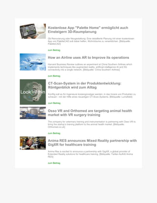 Kostenlose App "Palette Home" ermöglicht auch
Einsteigern 3D-Raumplanung
Ob Renovierung oder Neugestaltung: Eine detaillierte Planung mit einer kostenlosen
App von PaletteCAD soll dabei helfen, Wohnträume zu verwirklichen. [Bildquelle:
PaletteCAD]
zum Beitrag
How an Airline uses AR to Improve its operations
Harvard Business Review outlines an experiment at China Southern Airlines which
implements techniques like augmented reality, artificial intelligence AI and 5G
connectivity into a single network. [Bildquelle: China Southern Airlines]
zum Beitrag
CT-Scan-System in der Produktentwicklung:
Röntgenblick wird zum Alltag
Künftig soll es für Ingenieure kostengünstiger werden, in das Innere von Produkten zu
schauen - mit der Hilfe eines neuartigen CT-Scan-Systems. [Bildquelle: Lumafield]
zum Beitrag
Osso VR and Orthomed are targeting animal health
market with VR surgery training
The company for veterinary training and instrumentation is partnering with Osso VR to
bring the startup’s training platform to the animal health market. [Bildquelle:
Orthomed.co.uk]
zum Beitrag
Anima RES announces Mixed Reality partnership with
GigXR for healthcare training
Anima Res is excited to announce a partnership with GigXR, a global provider of
Extended Reality solutions for healthcare training. [Bildquelle: Twitter-Auftritt Anima
RES]
zum Beitrag
 