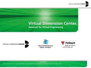 Virtual Dimension Center.
                                            Network for Virtual Engineering




© Kompetenzzentrum Virtuelle Realität und Kooperatives Engineering w. V. – Virtual Dimension Center VDC
 